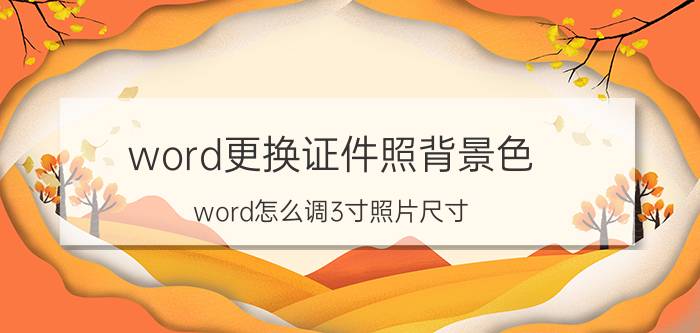 word更换证件照背景色 word怎么调3寸照片尺寸？